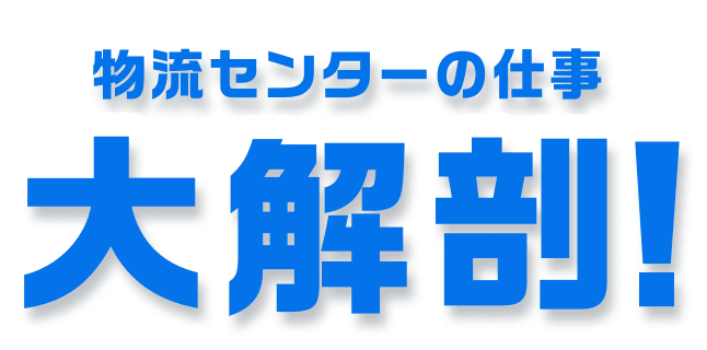 物流センターの仕事 大解剖！